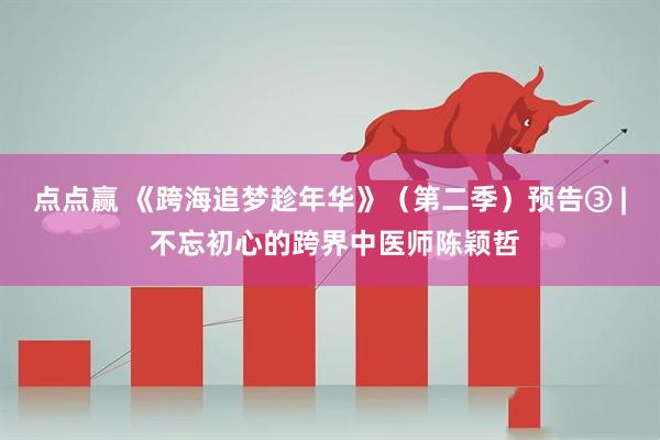 点点赢 《跨海追梦趁年华》（第二季）预告③ | 不忘初心的跨界中医师陈颖哲