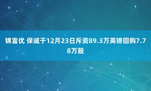 锦富优 保诚于12月23日斥资89.3万英镑回购7.78万股