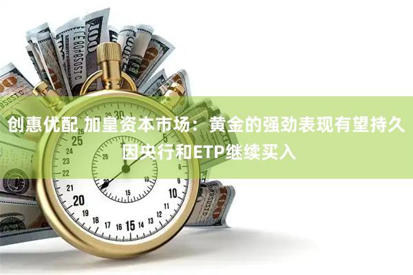 创惠优配 加皇资本市场：黄金的强劲表现有望持久 因央行和ETP继续买入