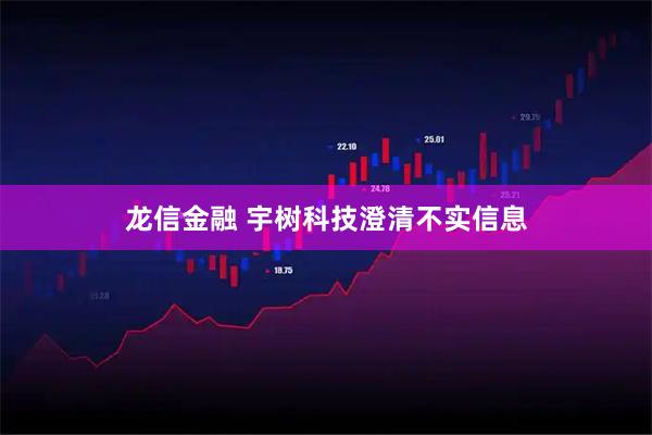 龙信金融 宇树科技澄清不实信息