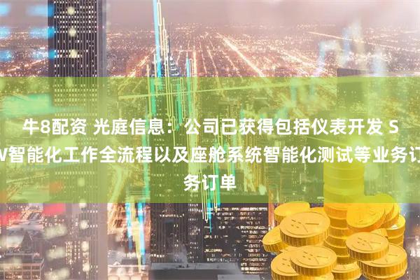 牛8配资 光庭信息：公司已获得包括仪表开发 SDW智能化工作全流程以及座舱系统智能化测试等业务订单